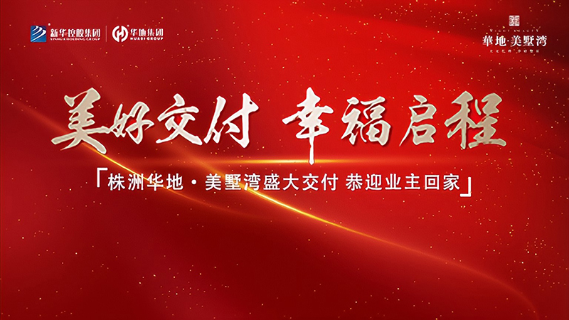 品質(zhì)華地 獻禮株洲丨華地·美墅灣美好交付,見證幸福“家”速度!